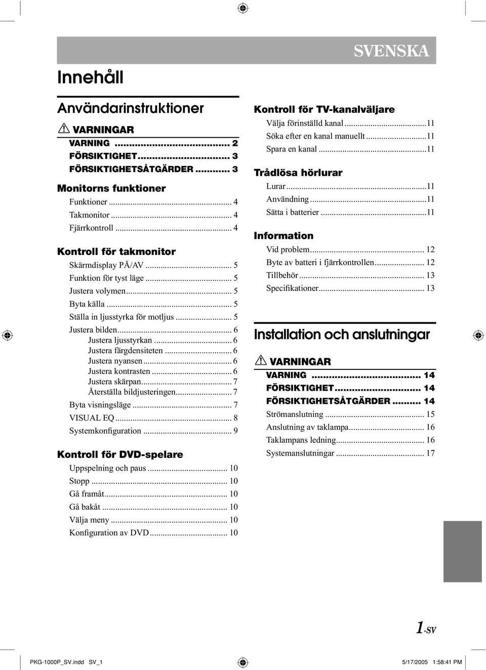 .. 6 Justera kontrasten... 6 Justera skärpan... 7 Återställa bildjusteringen... 7 Byta visningsläge... 7 VISUAL EQ... 8 Systemkonfiguration... 9 Kontroll för DVD-spelare Uppspelning och paus.