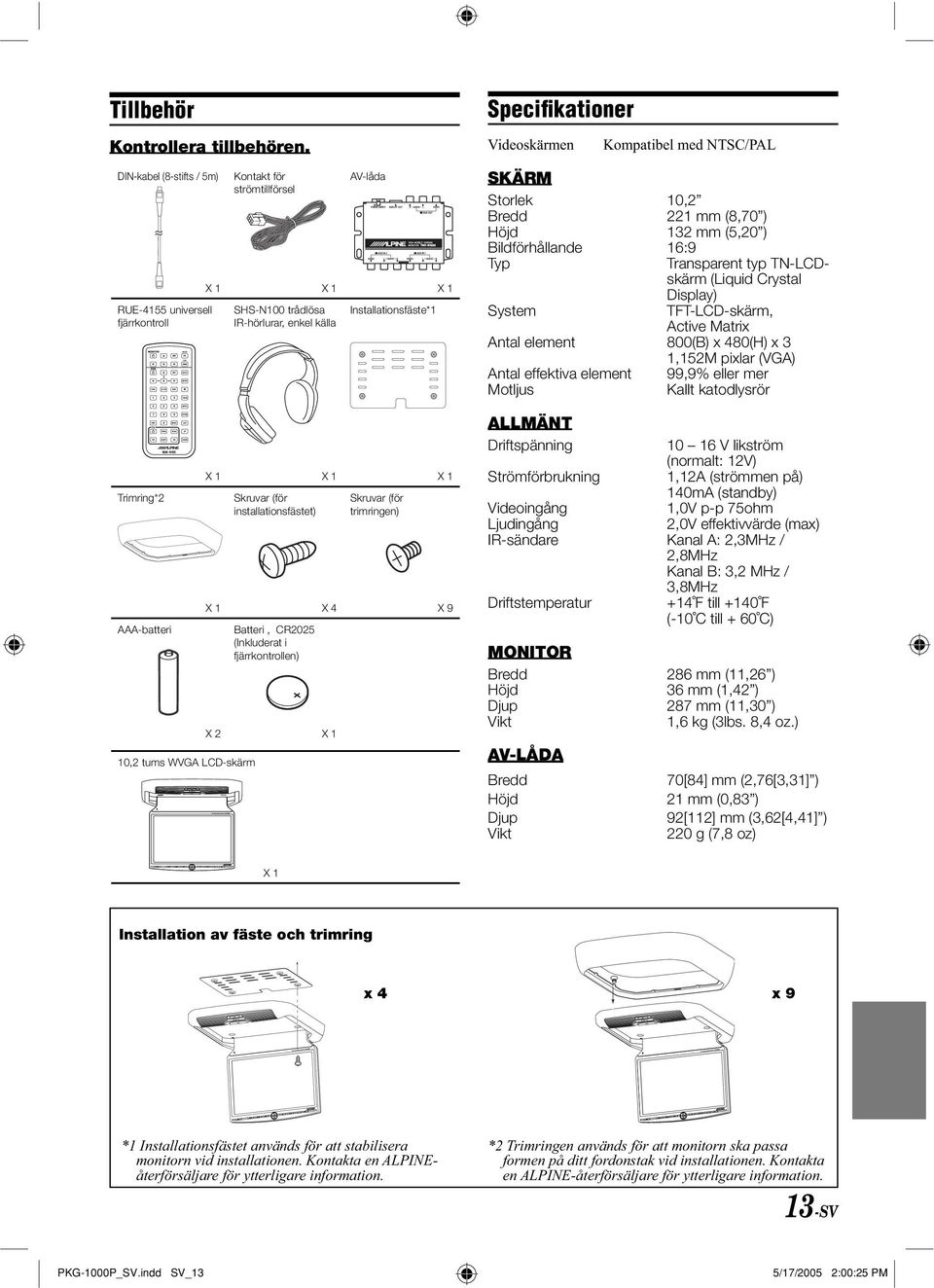 Installationsfäste*1 X 1 X 1 X 1 Skruvar (för installationsfästet) Skruvar (för trimringen) X 1 X 4 X 9 Batteri, CR2025 (Inkluderat i fjärrkontrollen) X 2 X 1 Specifikationer Videoskärmen Kompatibel