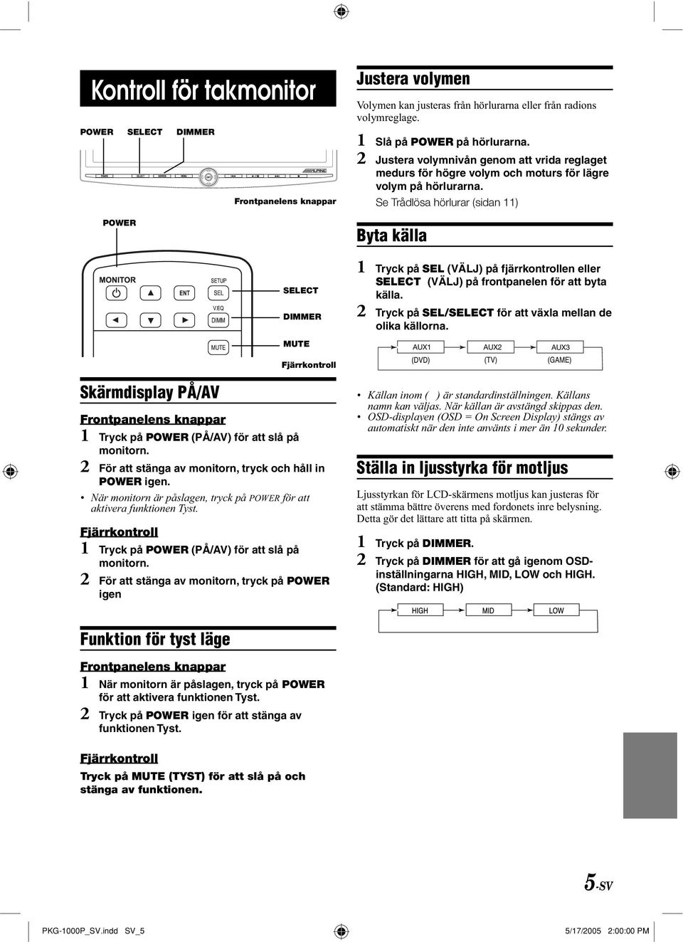 Se Trådlösa hörlurar (sidan 11) Byta källa SELECT DIMMER 1 Tryck på SEL (VÄLJ) på fjärrkontrollen eller SELECT (VÄLJ) på frontpanelen för att byta källa.