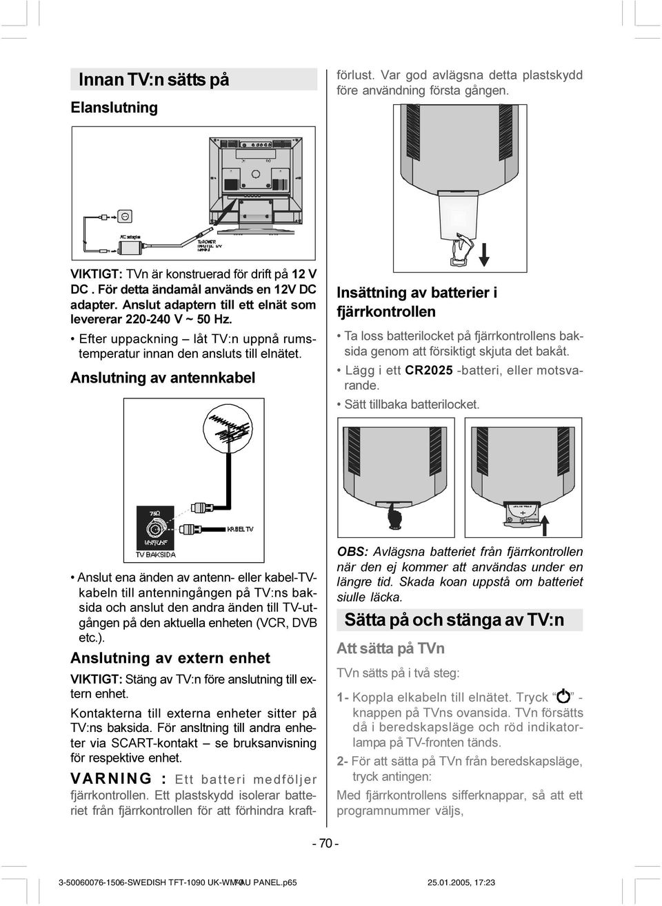 För ansltning till andra enheter via SCART-kontakt se bruksanvisning för respektive enhet. VARNING : Ett batteri medföljer fjärrkontrollen.