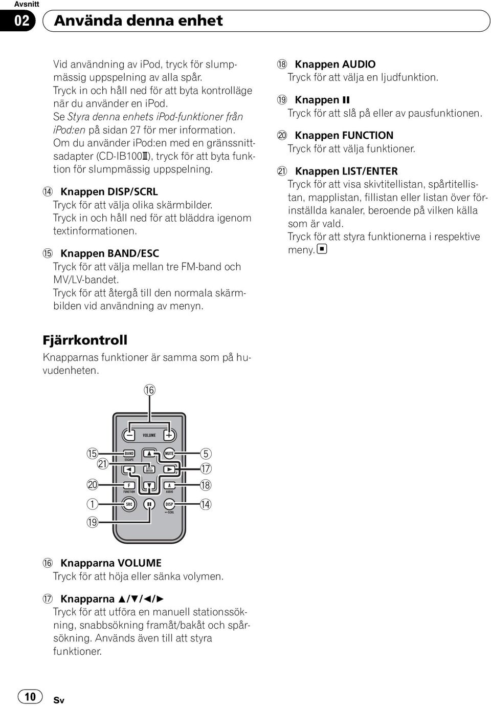 Om du använder ipod:en med en gränssnittsadapter (CD-IB100N), tryck för att byta funktion för slumpmässig uppspelning. e Knappen DISP/SCRL Tryck för att välja olika skärmbilder.