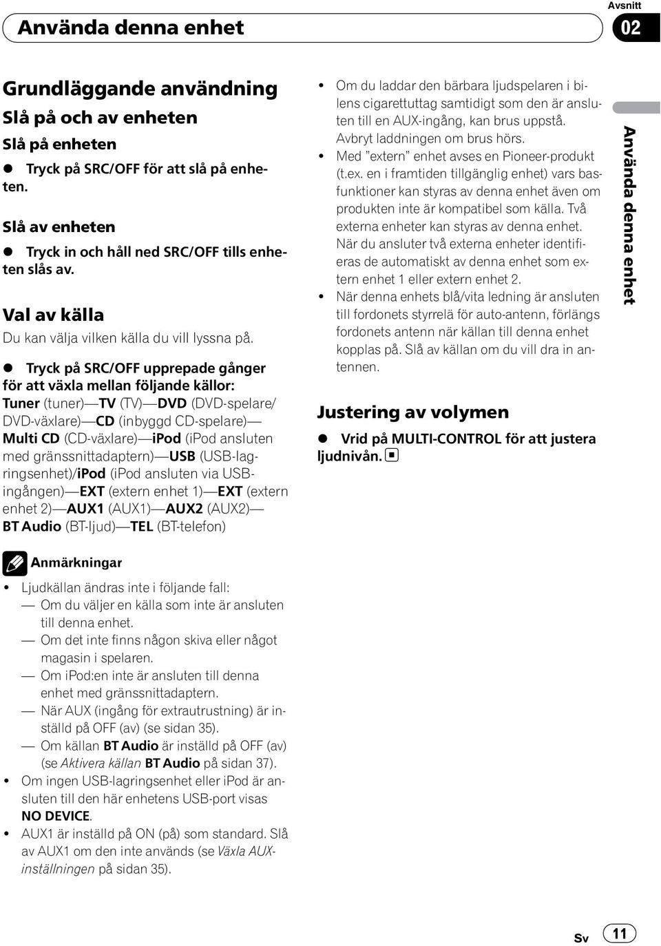 % Tryck på SRC/OFF upprepade gånger för att växla mellan följande källor: Tuner (tuner) TV (TV) DVD (DVD-spelare/ DVD-växlare) CD (inbyggd CD-spelare) Multi CD (CD-växlare) ipod (ipod ansluten med