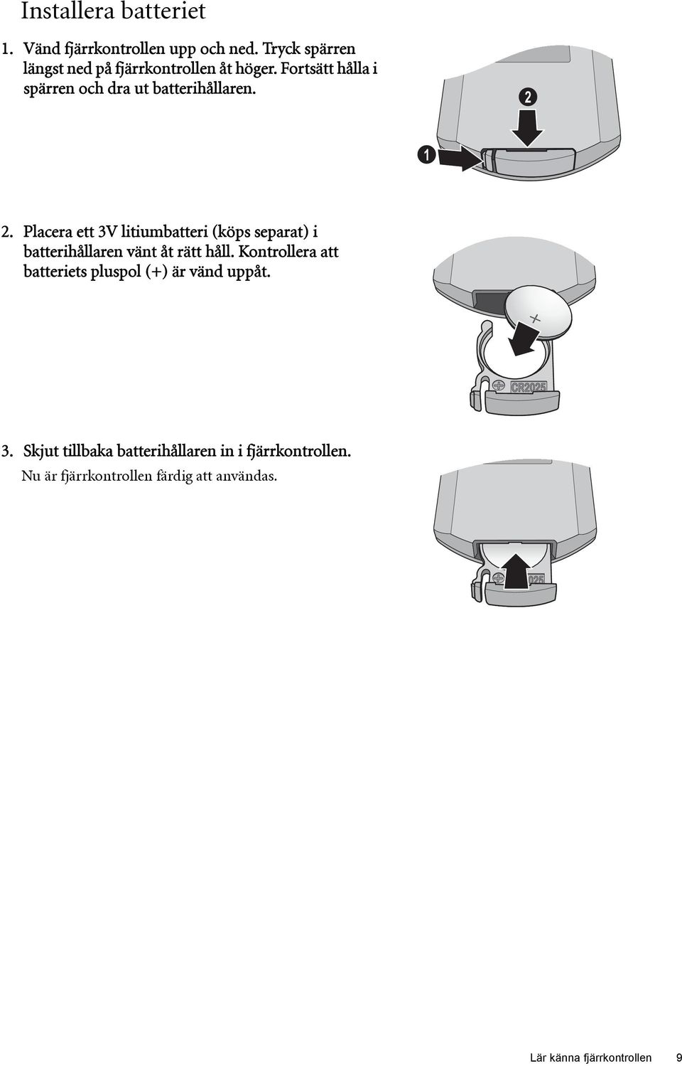 Placera ett 3V litiumbatteri (köps separat) i batterihållaren vänt åt rätt håll.