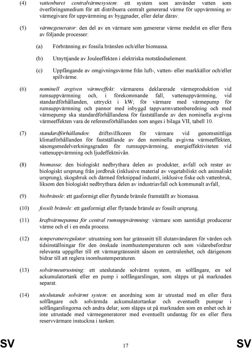 Utnyttjande av Jouleeffekten i elektriska motståndselement. Uppfångande av omgivningsvärme från luft-, vatten- eller markkällor och/eller spillvärme.