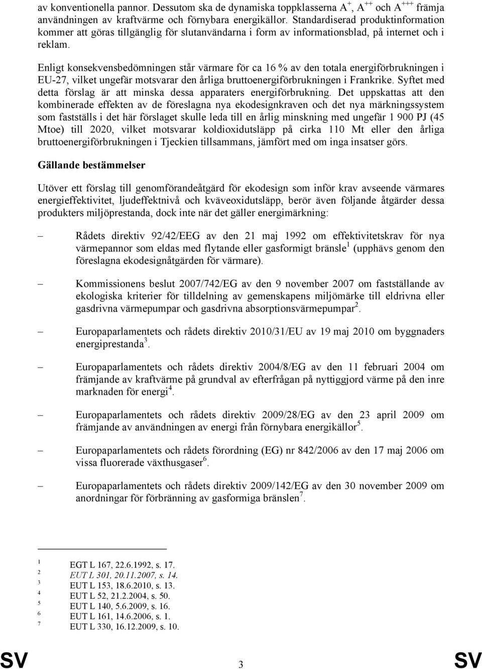 Enligt konsekvensbedömningen står värmare för ca 16 % av den totala energiförbrukningen i EU-27, vilket ungefär motsvarar den årliga bruttoenergiförbrukningen i Frankrike.