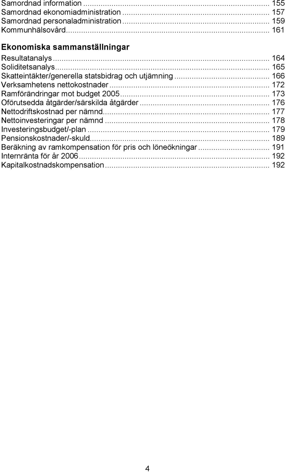 .. 166 Verksamhetens nettokostnader... 172 Ramförändringar mot budget 2005... 173 Oförutsedda åtgärder/särskilda åtgärder... 176 Nettodriftskostnad per nämnd.