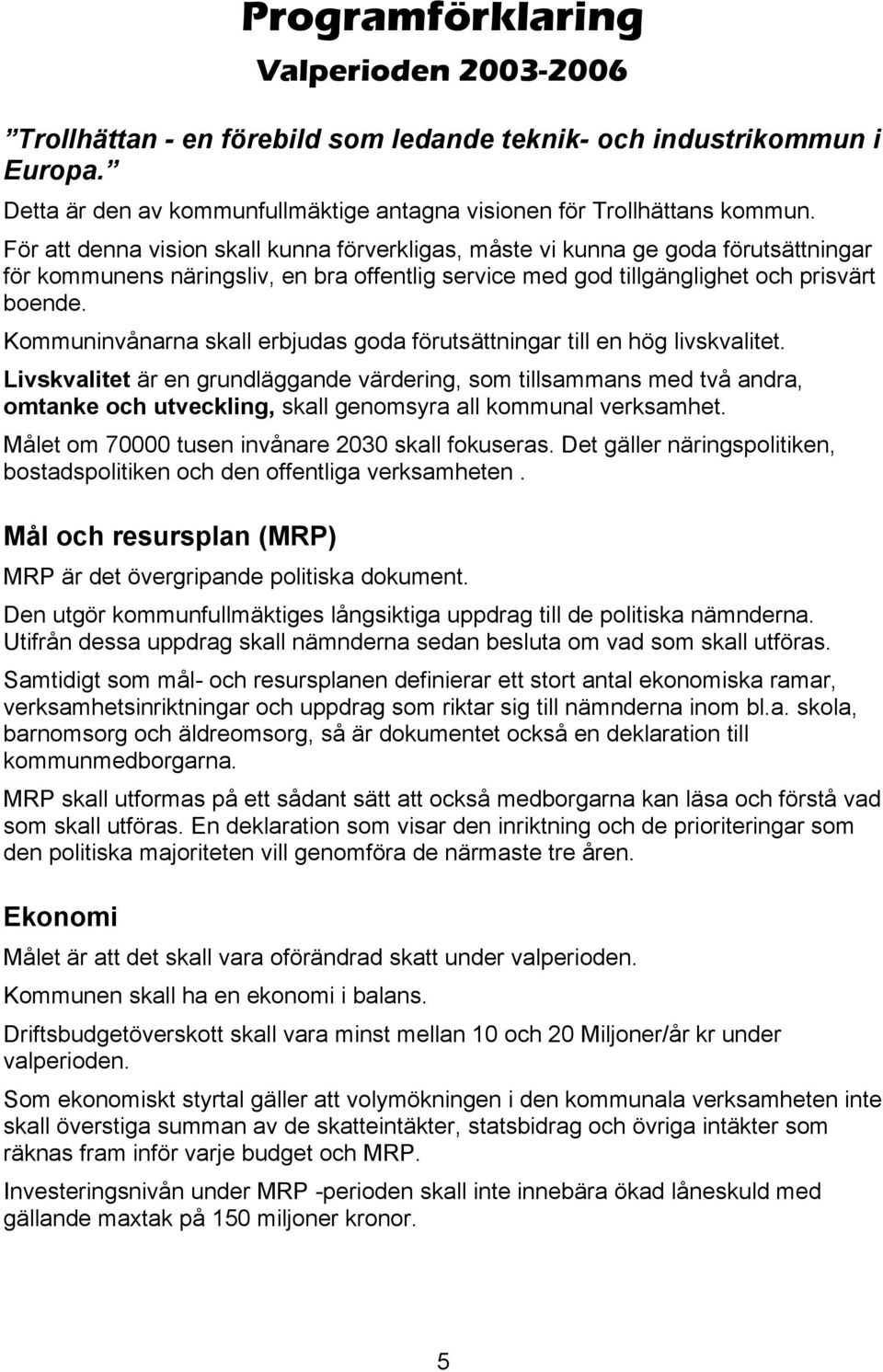 Kommuninvånarna skall erbjudas goda förutsättningar till en hög livskvalitet.