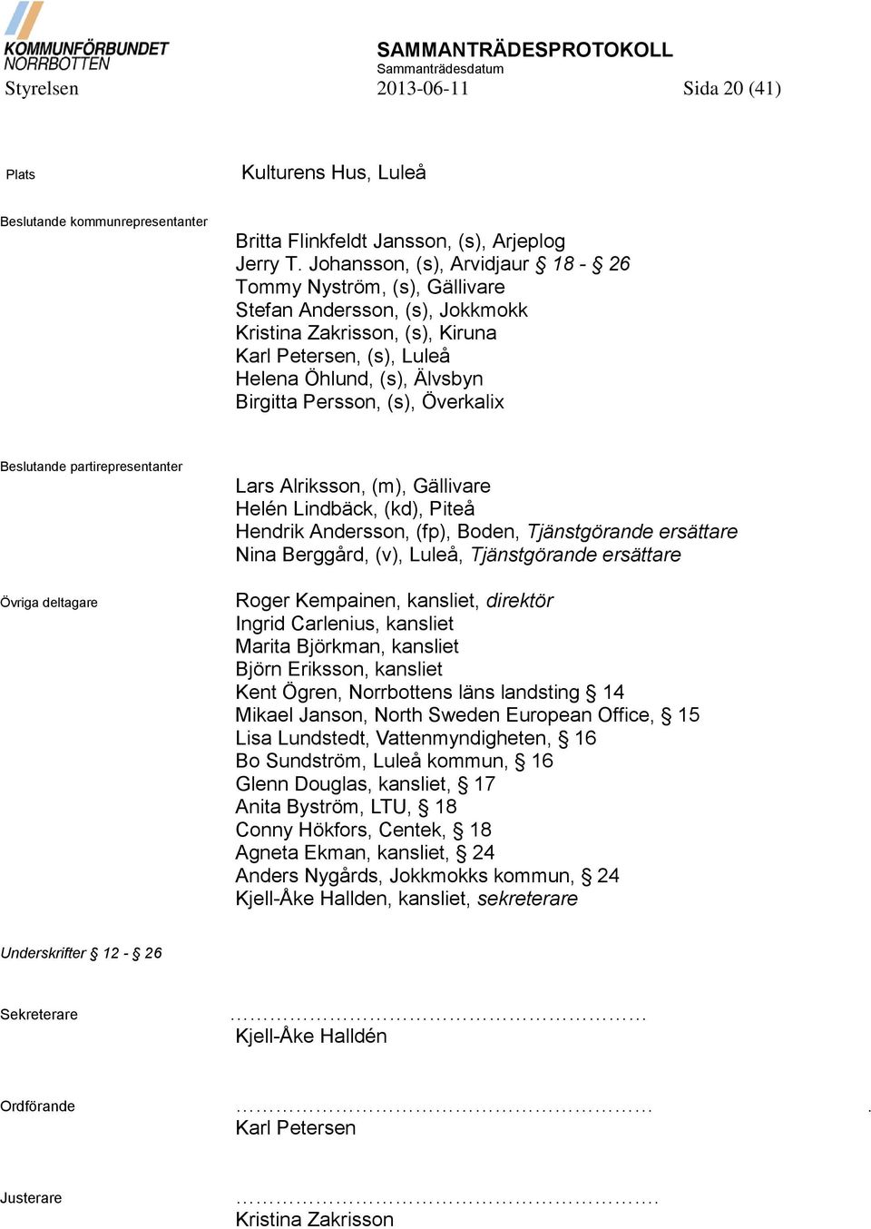 (s), Överkalix Beslutande partirepresentanter Övriga deltagare Lars Alriksson, (m), Gällivare Helén Lindbäck, (kd), Piteå Hendrik Andersson, (fp), Boden, Tjänstgörande ersättare Nina Berggård, (v),