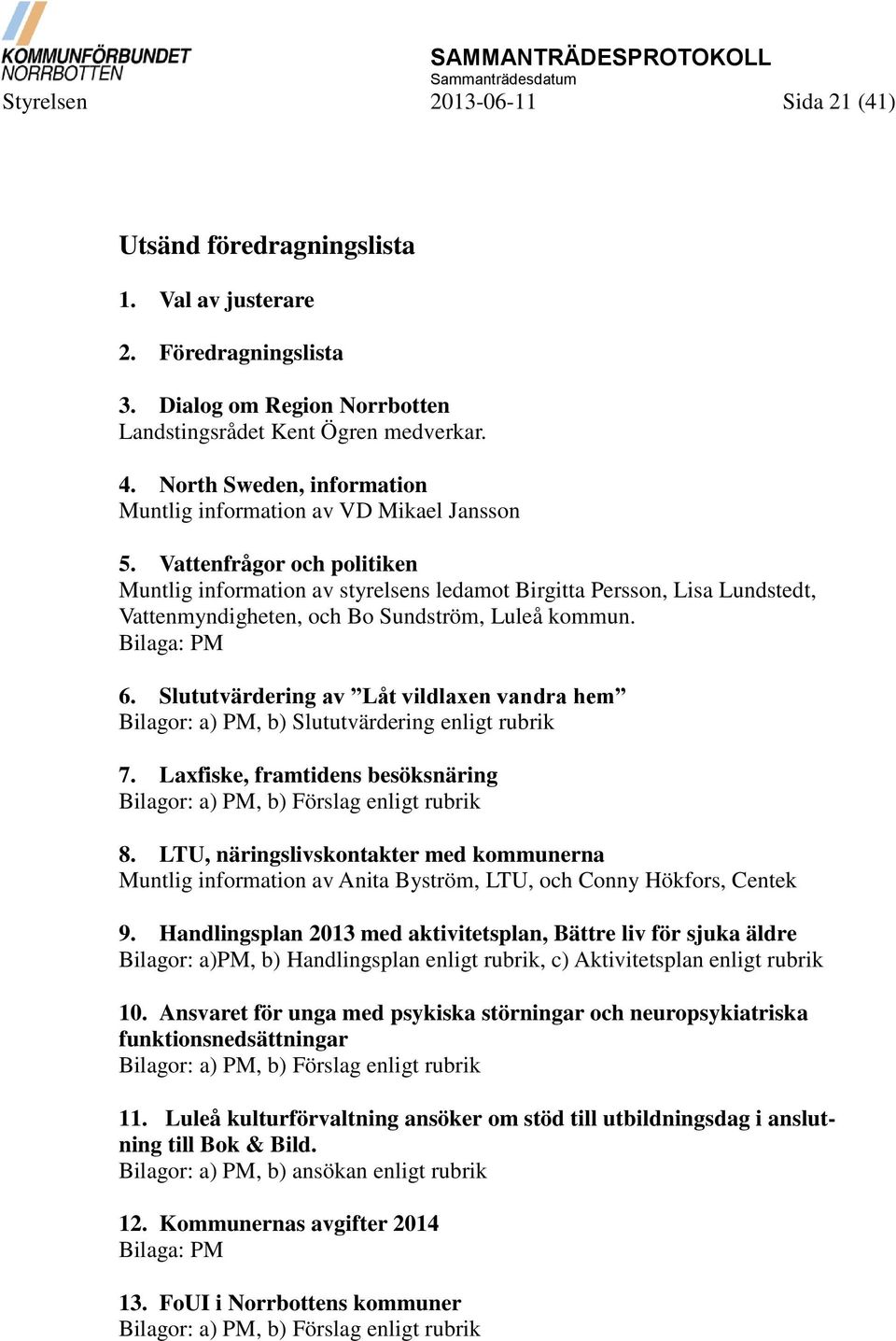 Vattenfrågor och politiken Muntlig information av styrelsens ledamot Birgitta Persson, Lisa Lundstedt, Vattenmyndigheten, och Bo Sundström, Luleå kommun. Bilaga: PM 6.