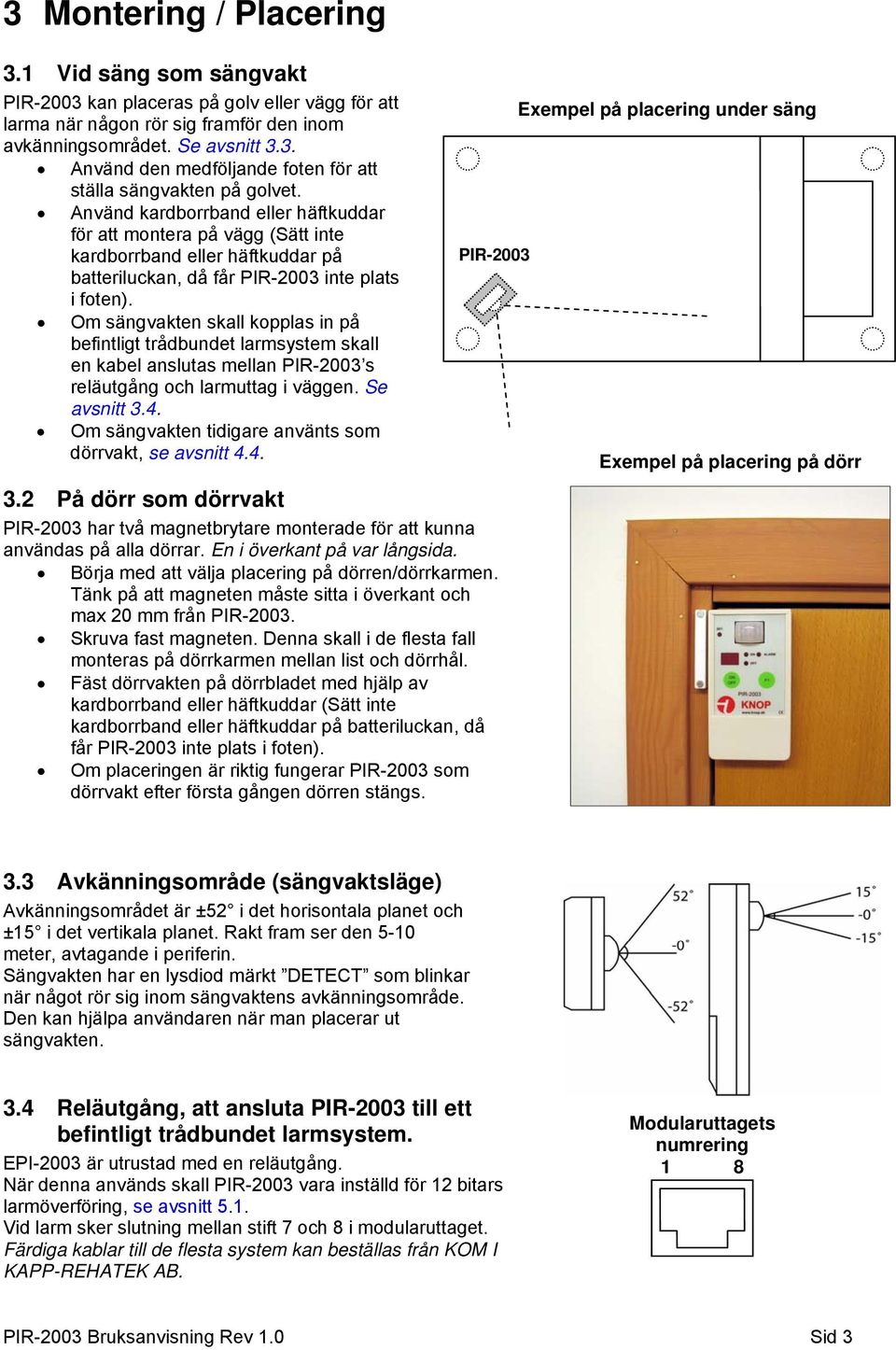 Om sängvakten skall kopplas in på befintligt trådbundet larmsystem skall en kabel anslutas mellan PIR-2003 s reläutgång och larmuttag i väggen. Se avsnitt 3.4.