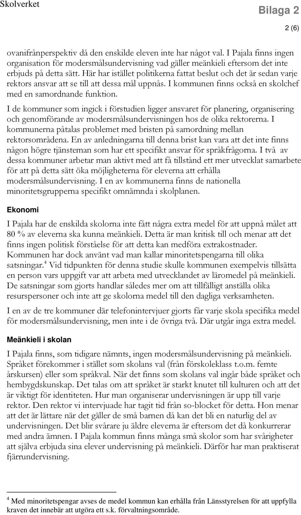 I de kommuner som ingick i förstudien ligger ansvaret för planering, organisering och genomförande av modersmålsundervisningen hos de olika rektorerna.