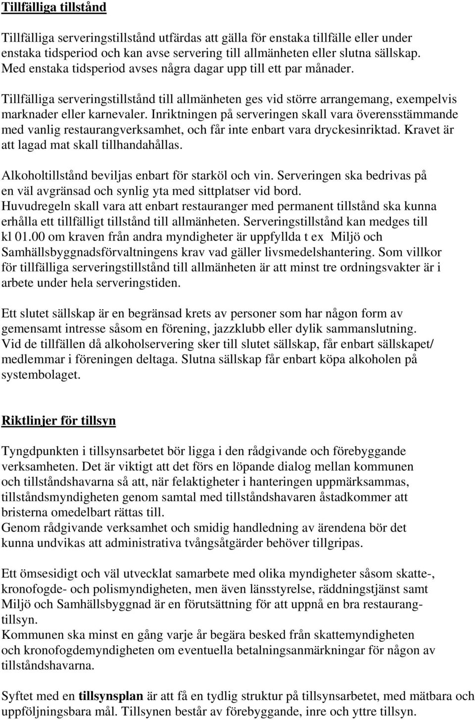 Inriktningen på serveringen skall vara överensstämmande med vanlig restaurangverksamhet, och får inte enbart vara dryckesinriktad. Kravet är att lagad mat skall tillhandahållas.