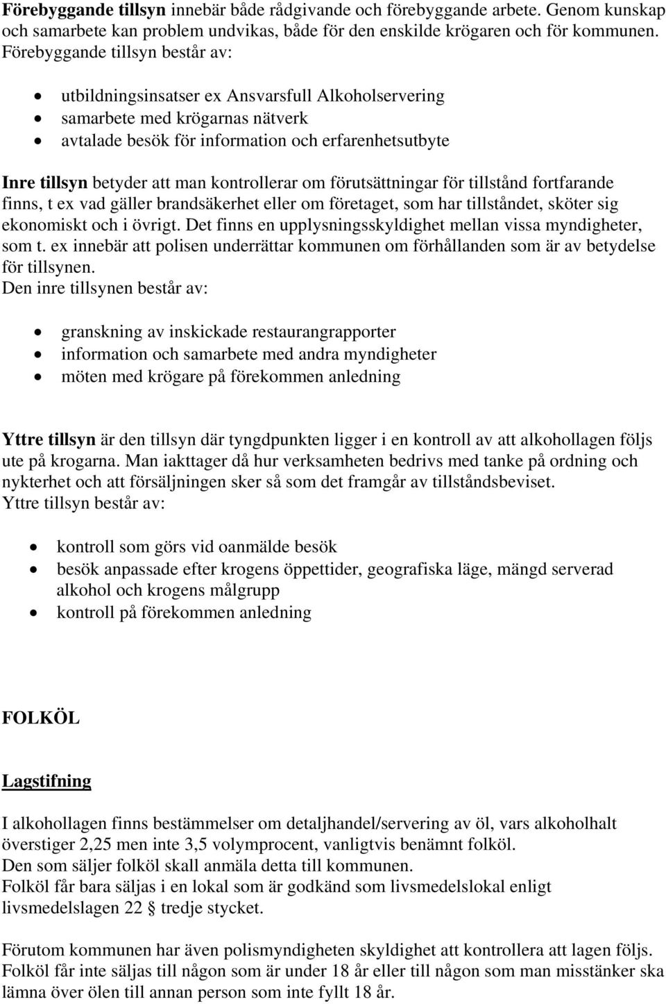 kontrollerar om förutsättningar för tillstånd fortfarande finns, t ex vad gäller brandsäkerhet eller om företaget, som har tillståndet, sköter sig ekonomiskt och i övrigt.