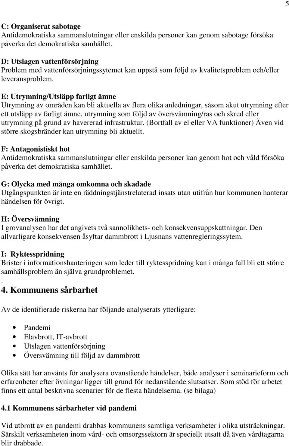 E: Utrymning/Utsläpp farligt ämne Utrymning av områden kan bli aktuella av flera olika anledningar, såsom akut utrymning efter ett utsläpp av farligt ämne, utrymning som följd av översvämning/ras och