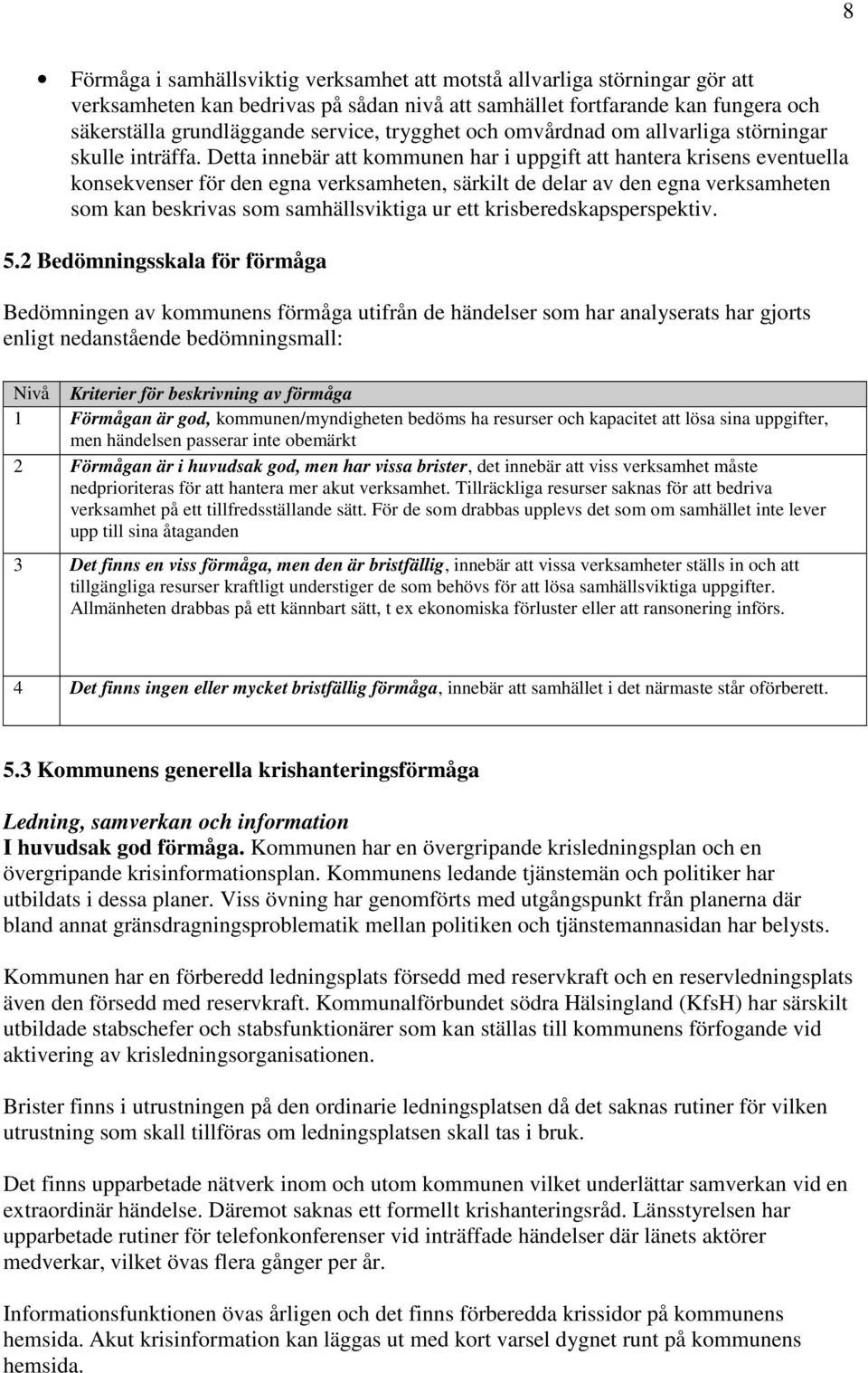 Detta innebär att kommunen har i uppgift att hantera krisens eventuella konsekvenser för den egna verksamheten, särkilt de delar av den egna verksamheten som kan beskrivas som samhällsviktiga ur ett