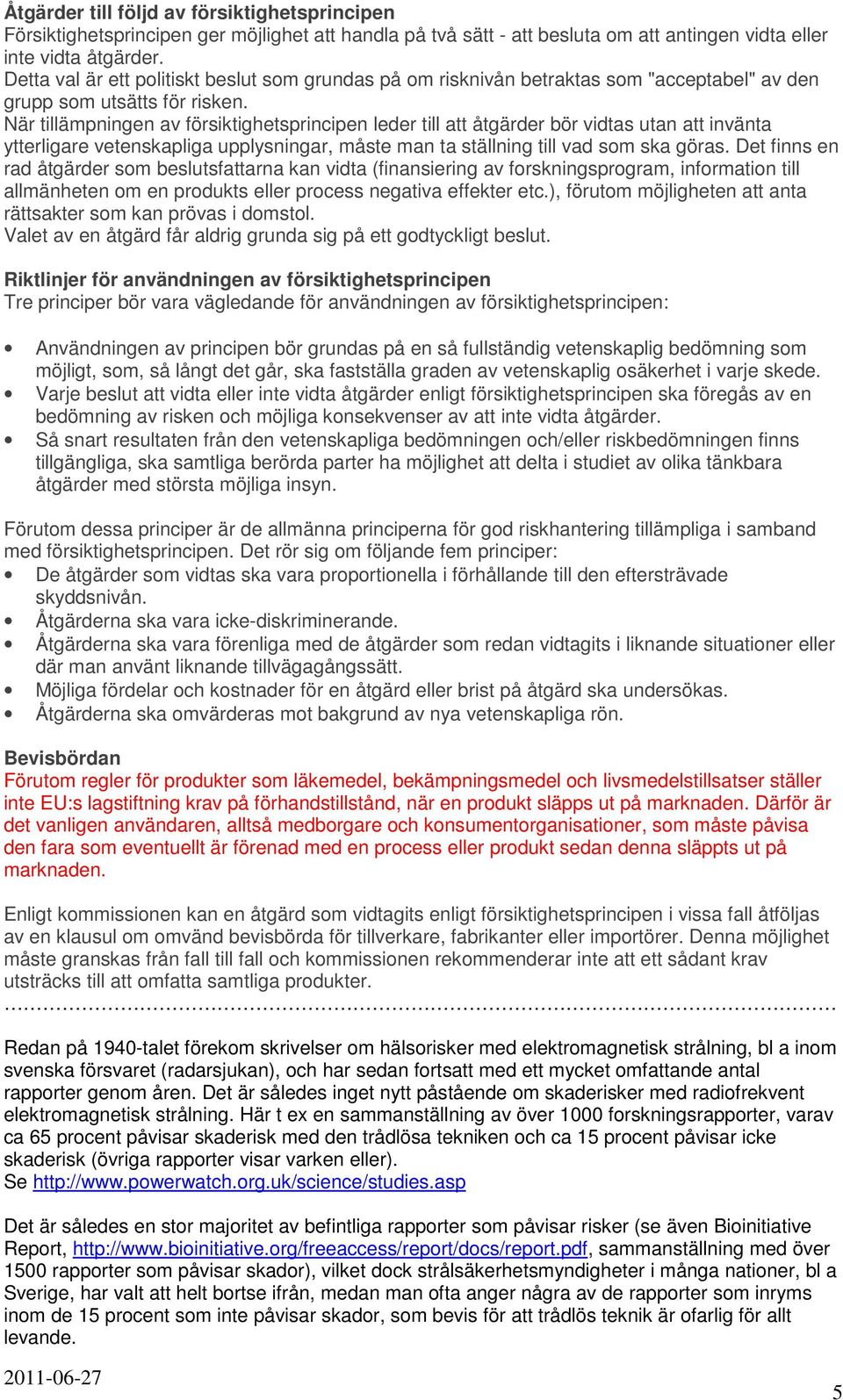 När tillämpningen av försiktighetsprincipen leder till att åtgärder bör vidtas utan att invänta ytterligare vetenskapliga upplysningar, måste man ta ställning till vad som ska göras.