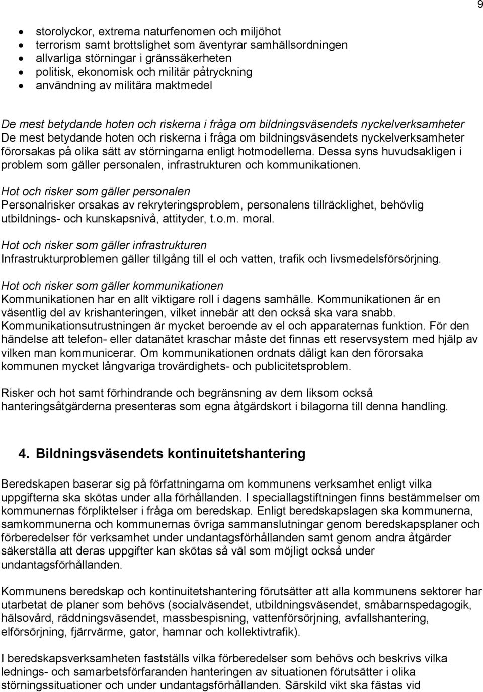 nyckelverksamheter förorsakas på olika sätt av störningarna enligt hotmodellerna. Dessa syns huvudsakligen i problem som gäller personalen, infrastrukturen och kommunikationen.