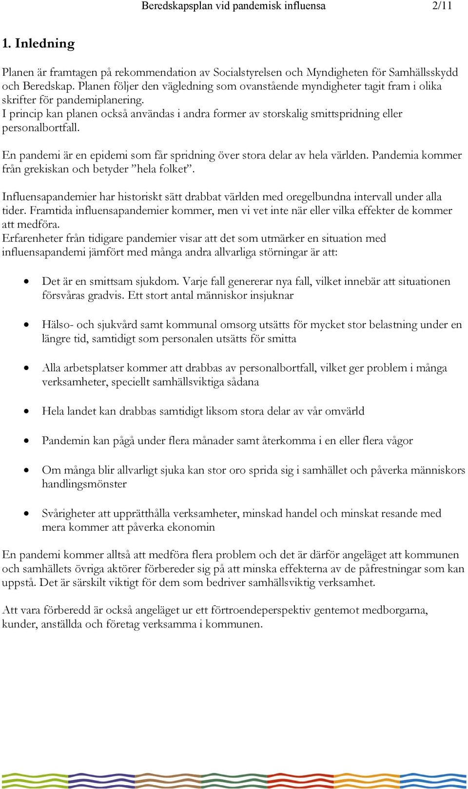 I princip kan planen också användas i andra former av storskalig smittspridning eller personalbortfall. En pandemi är en epidemi som får spridning över stora delar av hela världen.