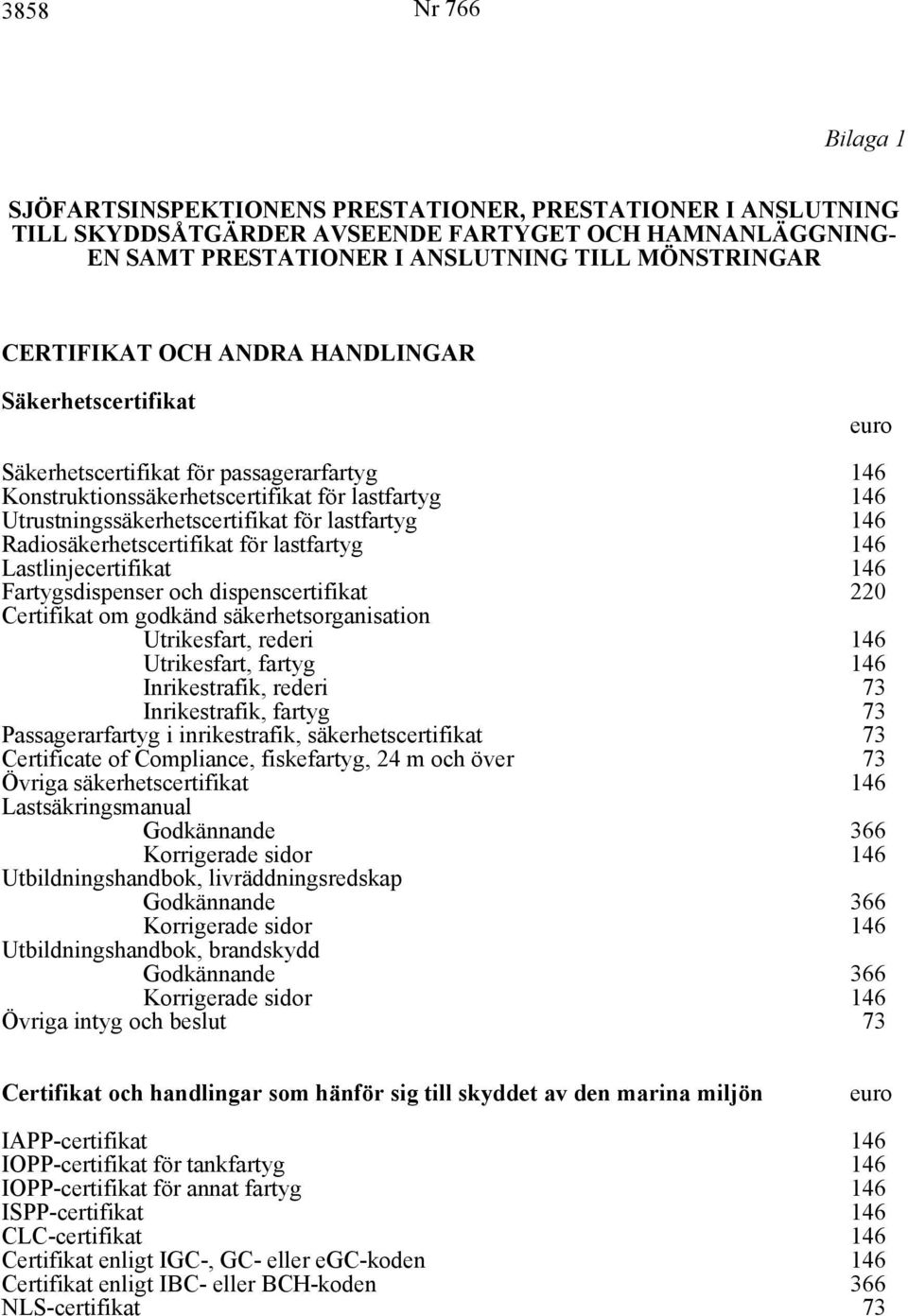 Radiosäkerhetscertifikat för lastfartyg 146 Lastlinjecertifikat 146 Fartygsdispenser och dispenscertifikat 220 Certifikat om godkänd säkerhetsorganisation Utrikesfart, rederi 146 Utrikesfart, fartyg