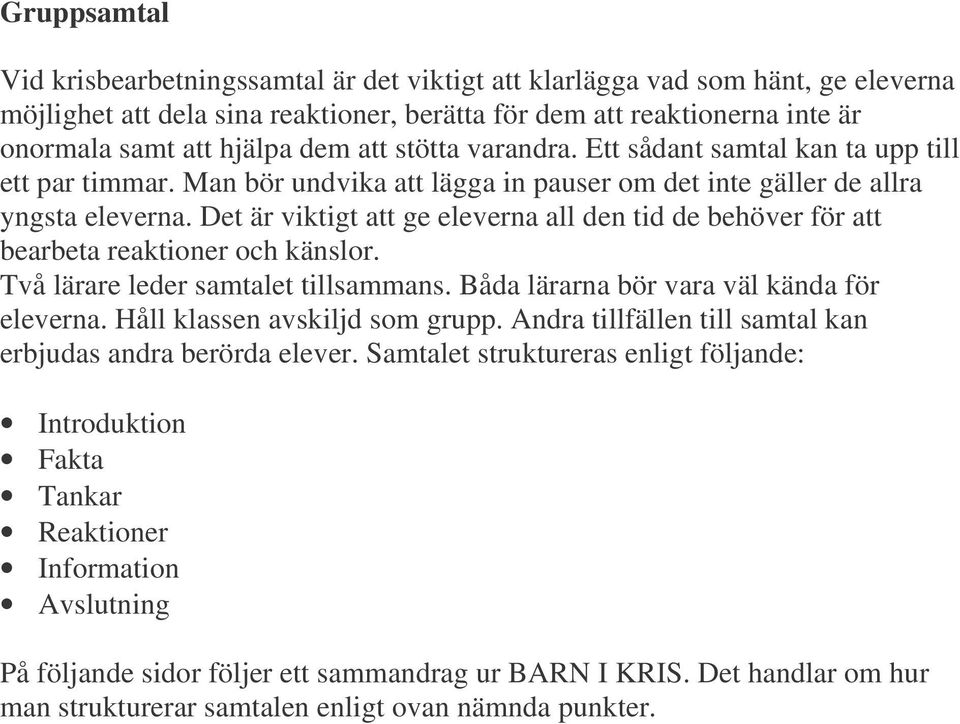 Det är viktigt att ge eleverna all den tid de behöver för att bearbeta reaktioner och känslor. Två lärare leder samtalet tillsammans. Båda lärarna bör vara väl kända för eleverna.