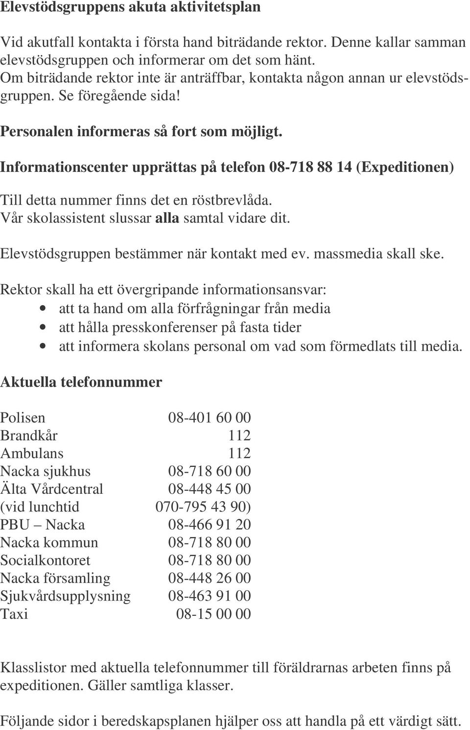 Informationscenter upprättas på telefon 08-718 88 14 (Expeditionen) Till detta nummer finns det en röstbrevlåda. Vår skolassistent slussar alla samtal vidare dit.