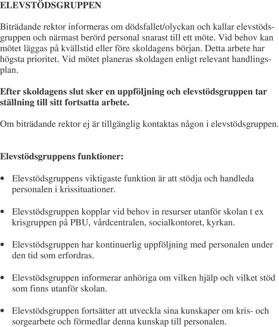 Efter skoldagens slut sker en uppföljning och elevstödsgruppen tar ställning till sitt fortsatta arbete. Om biträdande rektor ej är tillgänglig kontaktas någon i elevstödsgruppen.