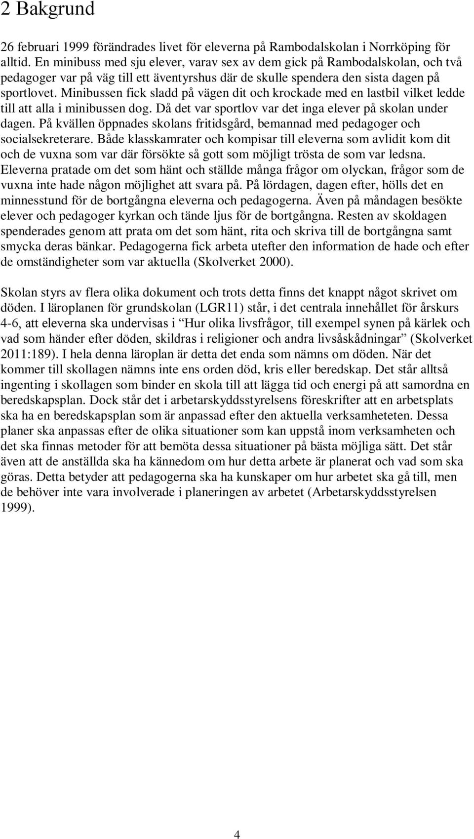 Minibussen fick sladd på vägen dit och krockade med en lastbil vilket ledde till att alla i minibussen dog. Då det var sportlov var det inga elever på skolan under dagen.