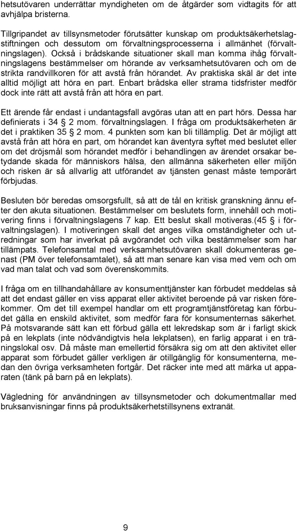 Också i brådskande situationer skall man komma ihåg förvaltningslagens bestämmelser om hörande av verksamhetsutövaren och om de strikta randvillkoren för att avstå från hörandet.