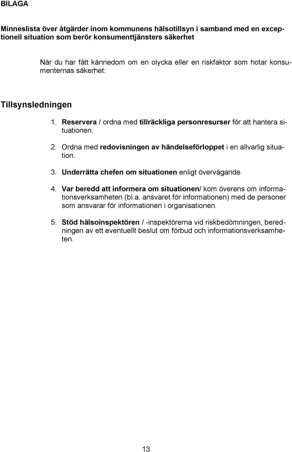 Ordna med redovisningen av händelseförloppet i en allvarlig situation. 3. Underrätta chefen om situationen enligt övervägande. 4.