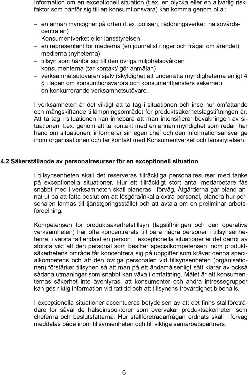 en olycka eller en allvarlig riskfaktor som hänför sig till en konsumtionsvara) kan komma genom bl.a.: en annan myndighet på orten (t.ex.