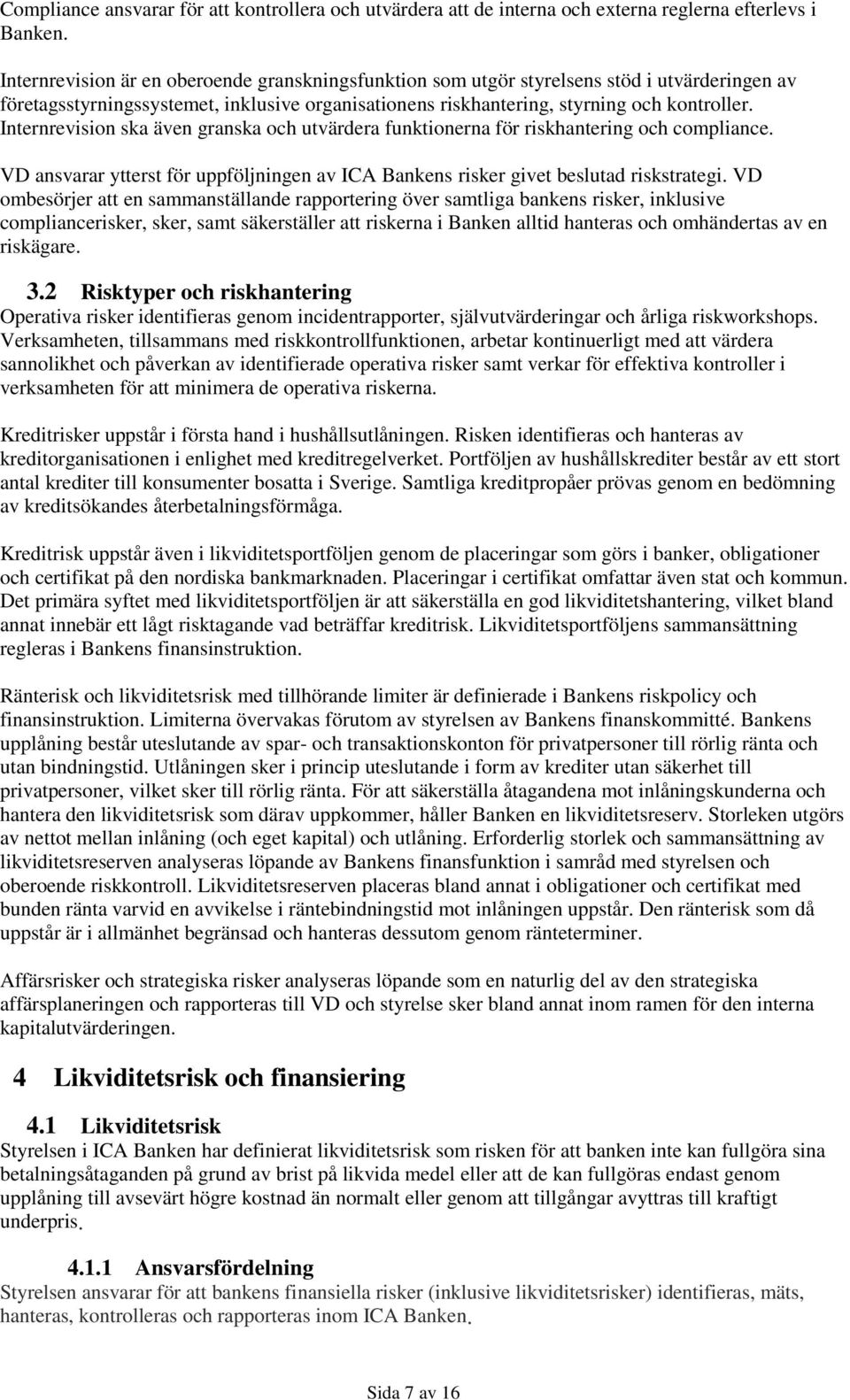 Internrevision ska även granska och utvärdera funktionerna för riskhantering och compliance. VD ansvarar ytterst för uppföljningen av ICA Bankens risker givet beslutad riskstrategi.