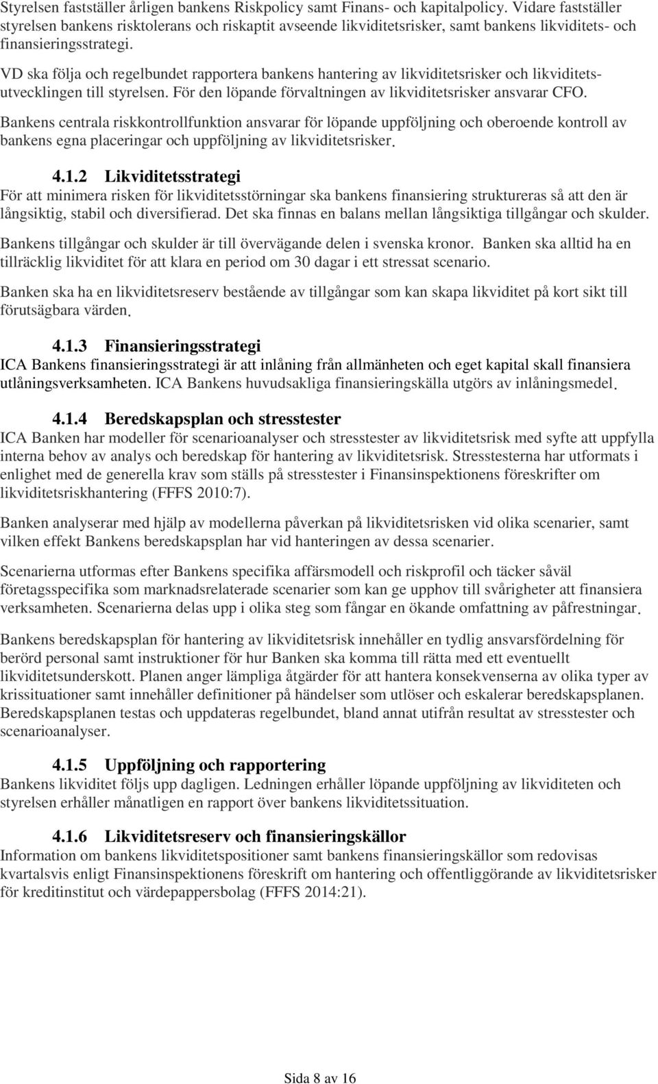 VD ska följa och regelbundet rapportera bankens hantering av likviditetsrisker och likviditetsutvecklingen till styrelsen. För den löpande förvaltningen av likviditetsrisker ansvarar CFO.