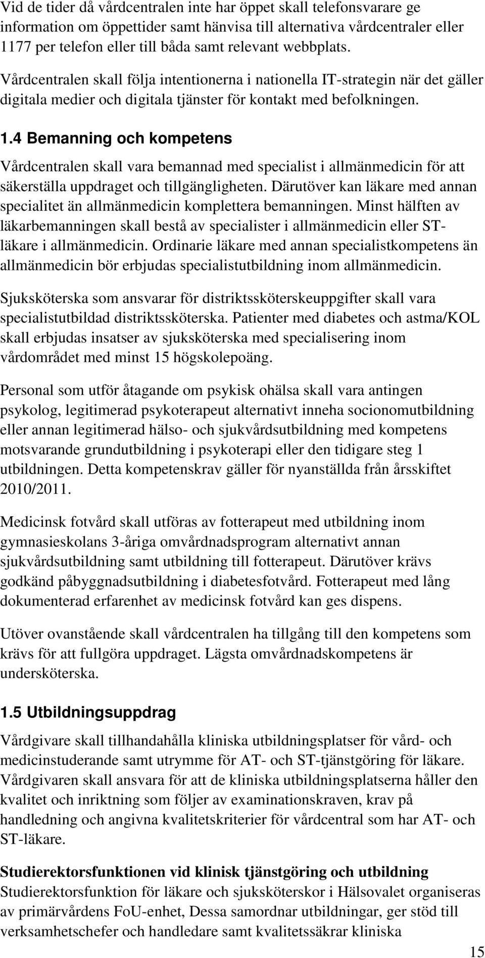 4 Bemanning och kompetens Vårdcentralen skall vara bemannad med specialist i allmänmedicin för att säkerställa uppdraget och tillgängligheten.