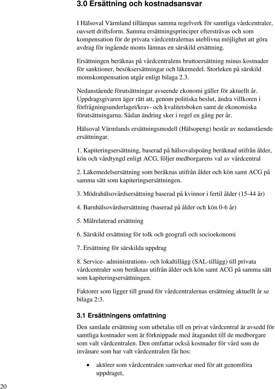 Ersättningen beräknas på vårdcentralens bruttoersättning minus kostnader för sanktioner, besöksersättningar och läkemedel. Storleken på särskild momskompensation utgår enligt bilaga 2.3.