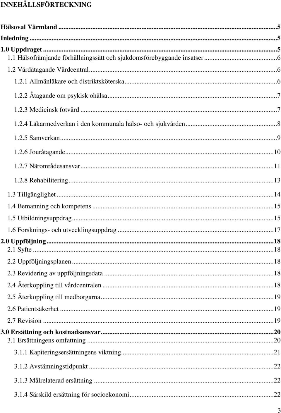 .. 11 1.2.8 Rehabilitering... 13 1.3 Tillgänglighet... 14 1.4 Bemanning och kompetens... 15 1.5 Utbildningsuppdrag... 15 1.6 Forsknings- och utvecklingsuppdrag... 17 2.0 Uppföljning... 18 2.1 Syfte.