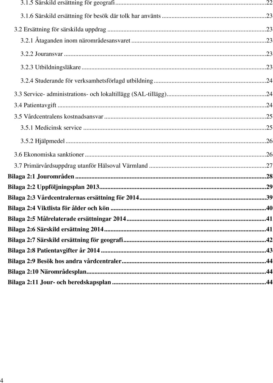 .. 25 3.5.1 Medicinsk service... 25 3.5.2 Hjälpmedel... 26 3.6 Ekonomiska sanktioner... 26 3.7 Primärvårdsuppdrag utanför Hälsoval Värmland... 27 Bilaga 2:1 Jourområden.