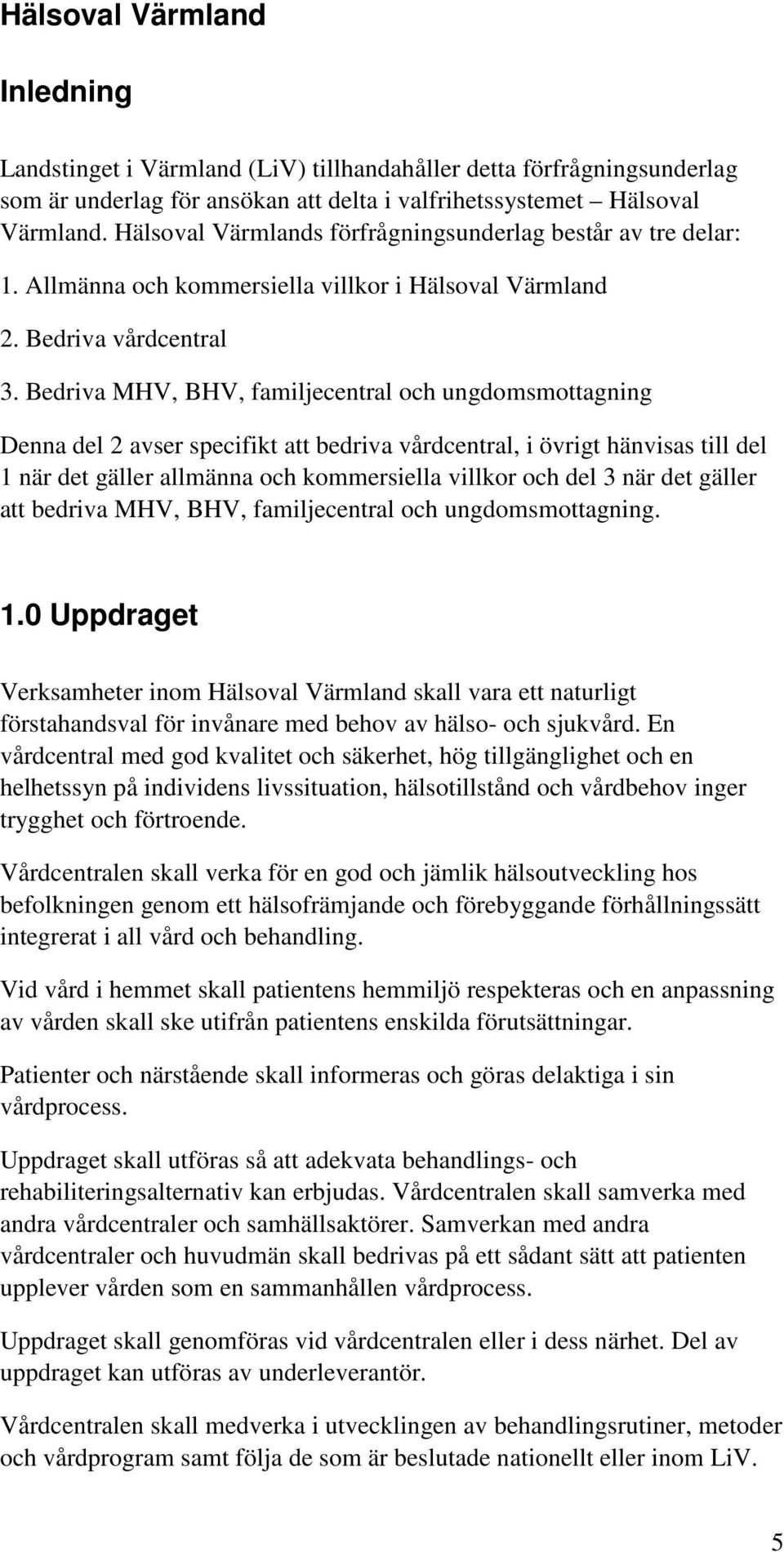 Bedriva MHV, BHV, familjecentral och ungdomsmottagning Denna del 2 avser specifikt att bedriva vårdcentral, i övrigt hänvisas till del 1 när det gäller allmänna och kommersiella villkor och del 3 när