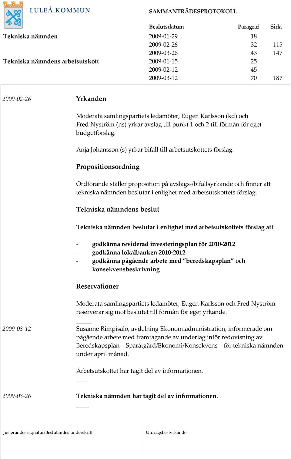 Propositionsordning Ordförande ställer proposition på avslags /bifallsyrkande och finner att tekniska nämnden beslutar i enlighet med arbetsutskottets förslag.