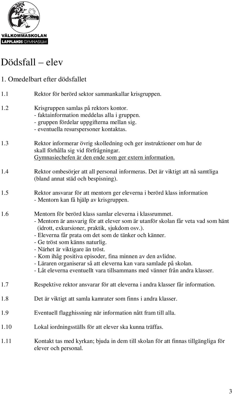 Gymnasiechefen är den ende som ger extern information. 1.4 Rektor ombesörjer att all personal informeras. Det är viktigt att nå samtliga (bland annat städ och bespisning). 1.5 Rektor ansvarar för att mentorn ger eleverna i berörd klass information - Mentorn kan få hjälp av krisgruppen.