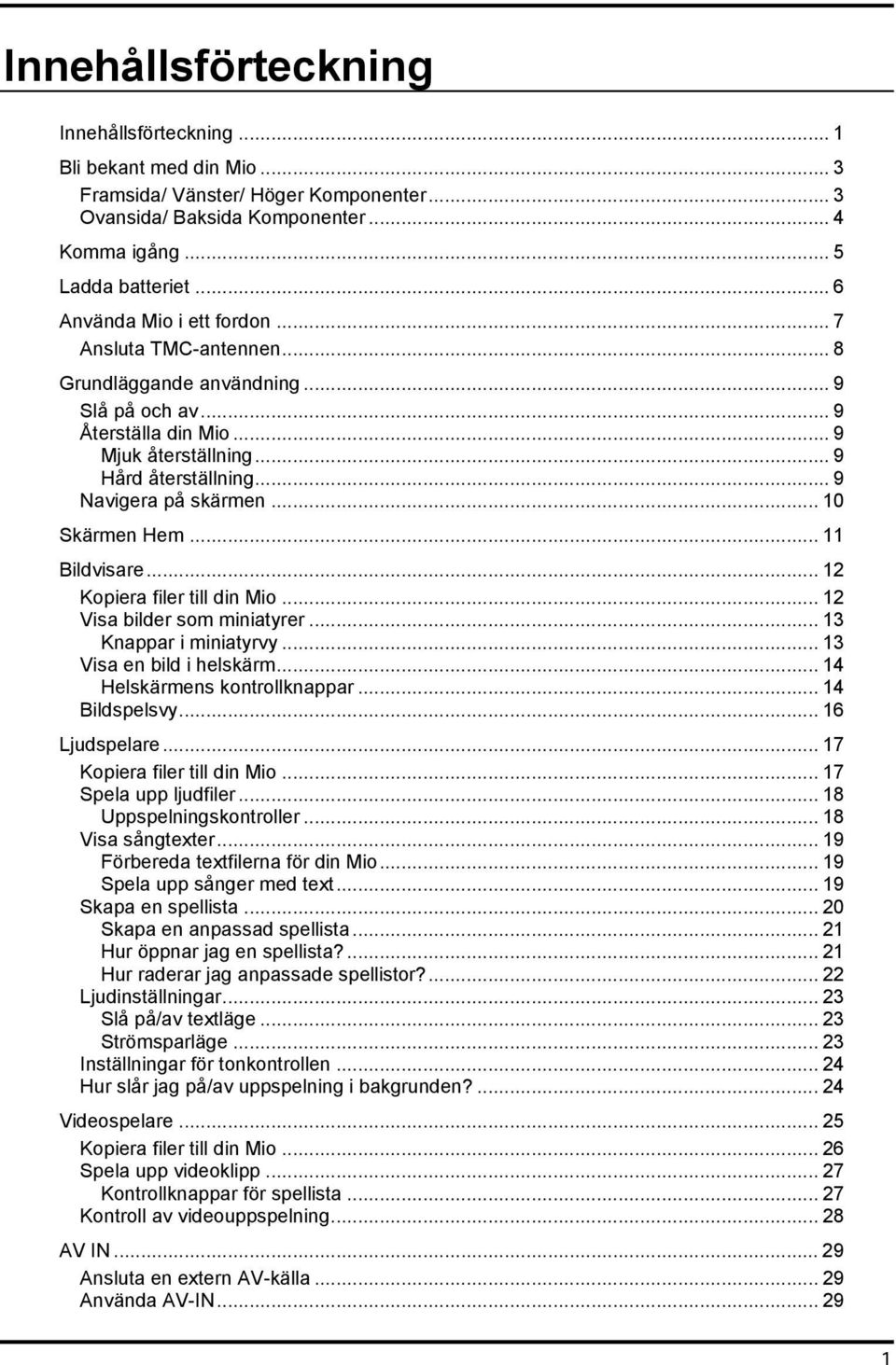 .. 10 Skärmen Hem... 11 Bildvisare... 12 Kopiera filer till din Mio... 12 Visa bilder som miniatyrer... 13 Knappar i miniatyrvy... 13 Visa en bild i helskärm... 14 Helskärmens kontrollknappar.