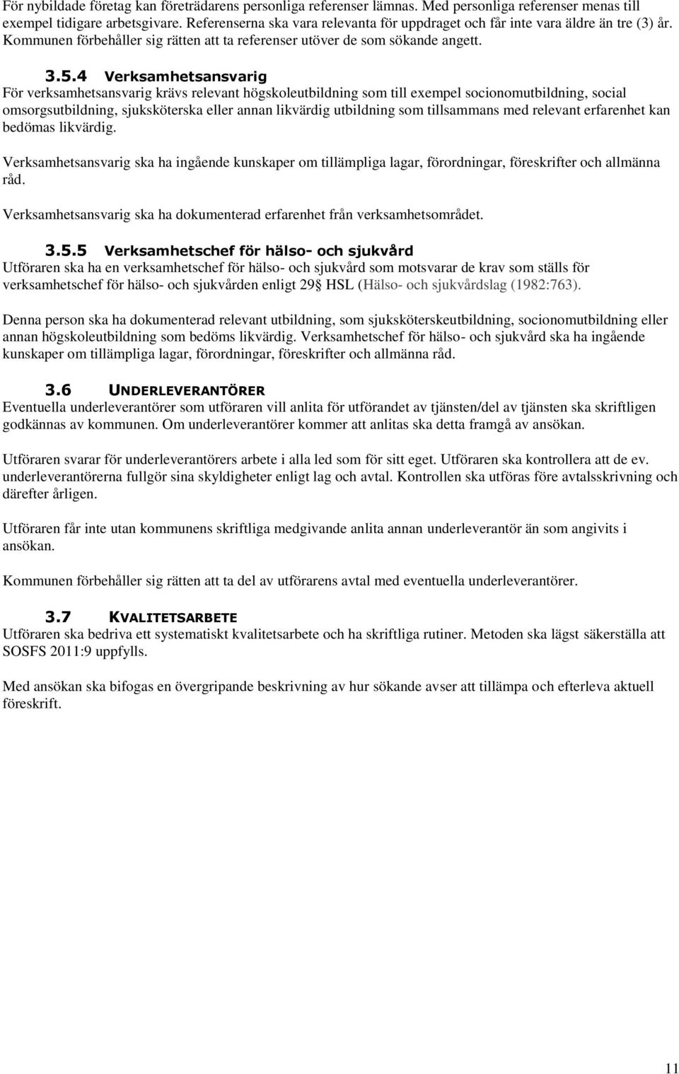 4 Verksamhetsansvarig För verksamhetsansvarig krävs relevant högskoleutbildning som till exempel socionomutbildning, social omsorgsutbildning, sjuksköterska eller annan likvärdig utbildning som