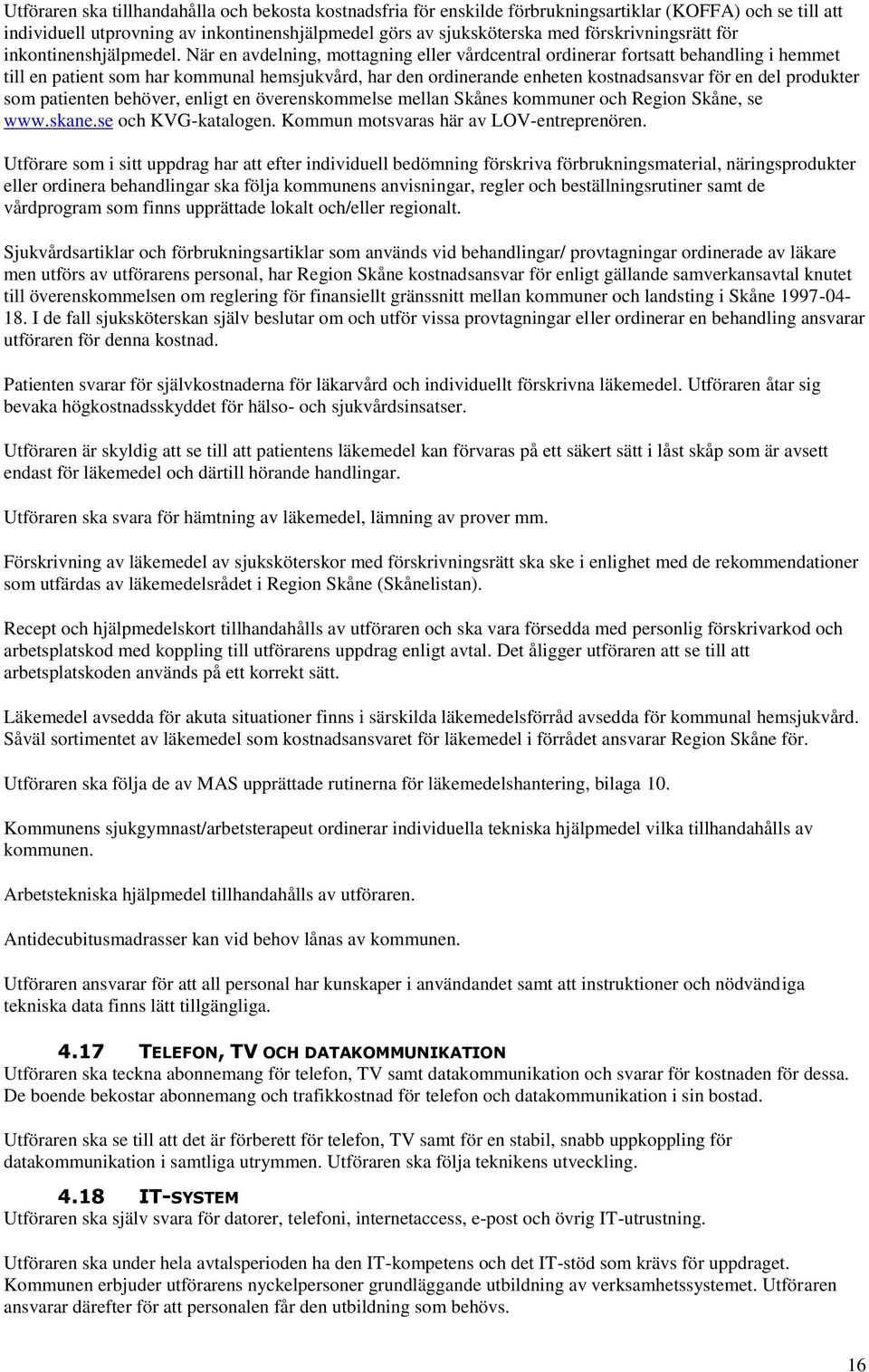 När en avdelning, mottagning eller vårdcentral ordinerar fortsatt behandling i hemmet till en patient som har kommunal hemsjukvård, har den ordinerande enheten kostnadsansvar för en del produkter som