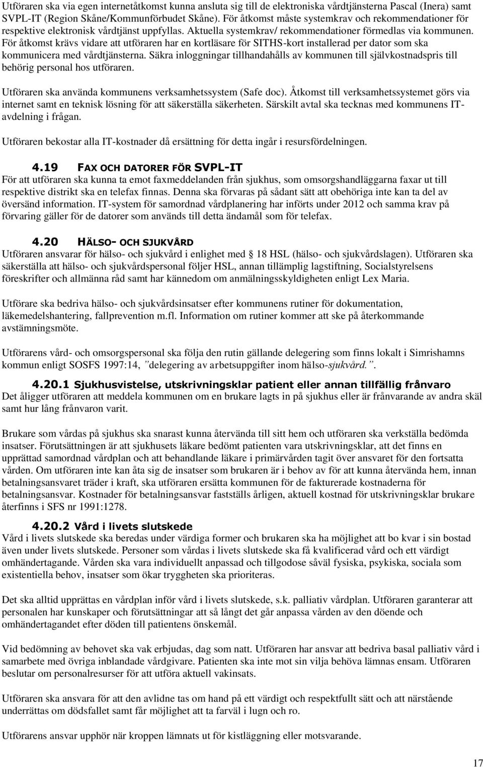 För åtkomst krävs vidare att utföraren har en kortläsare för SITHS-kort installerad per dator som ska kommunicera med vårdtjänsterna.