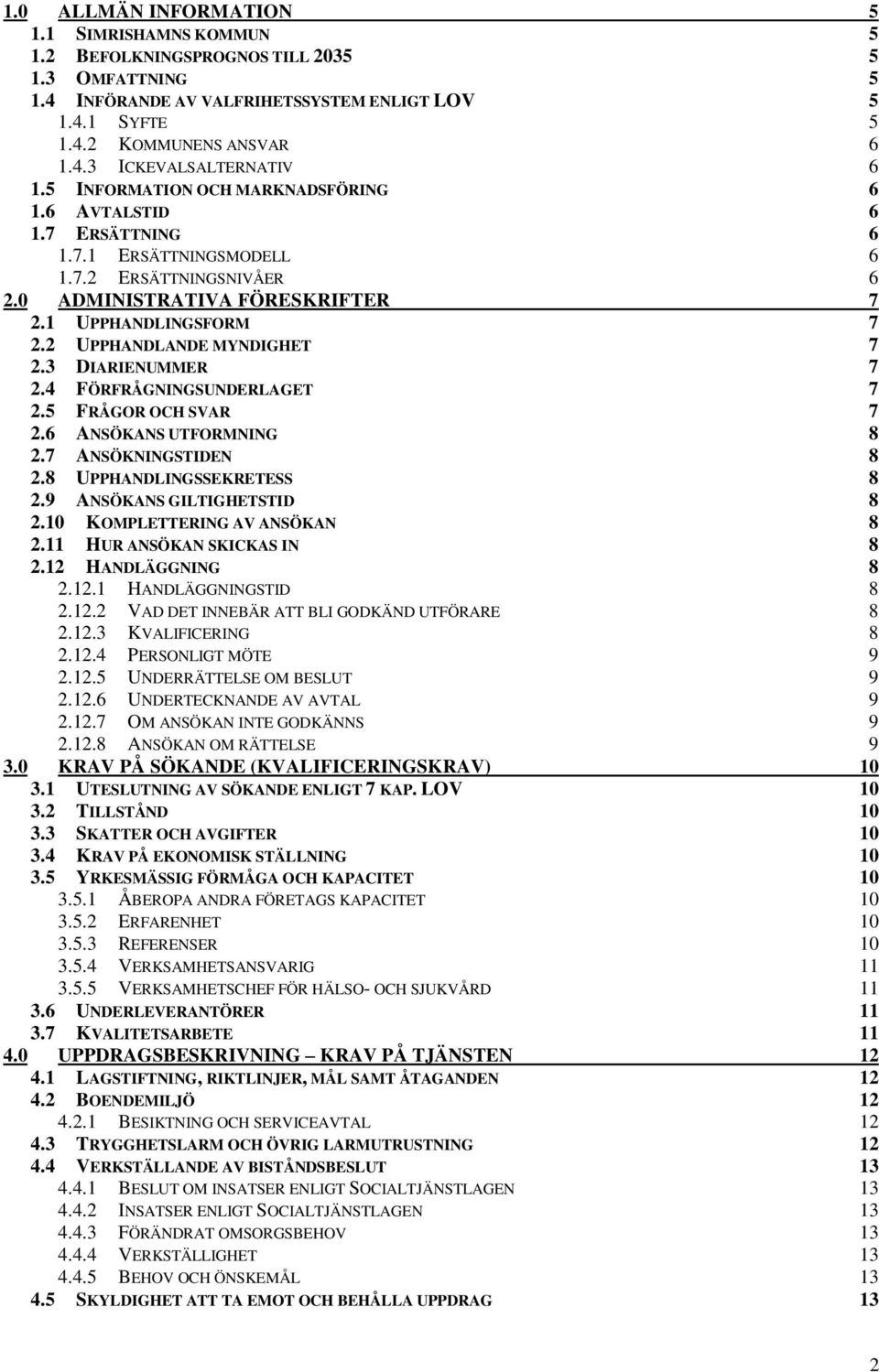 2 UPPHANDLANDE MYNDIGHET 7 2.3 DIARIENUMMER 7 2.4 FÖRFRÅGNINGSUNDERLAGET 7 2.5 FRÅGOR OCH SVAR 7 2.6 ANSÖKANS UTFORMNING 8 2.7 ANSÖKNINGSTIDEN 8 2.8 UPPHANDLINGSSEKRETESS 8 2.