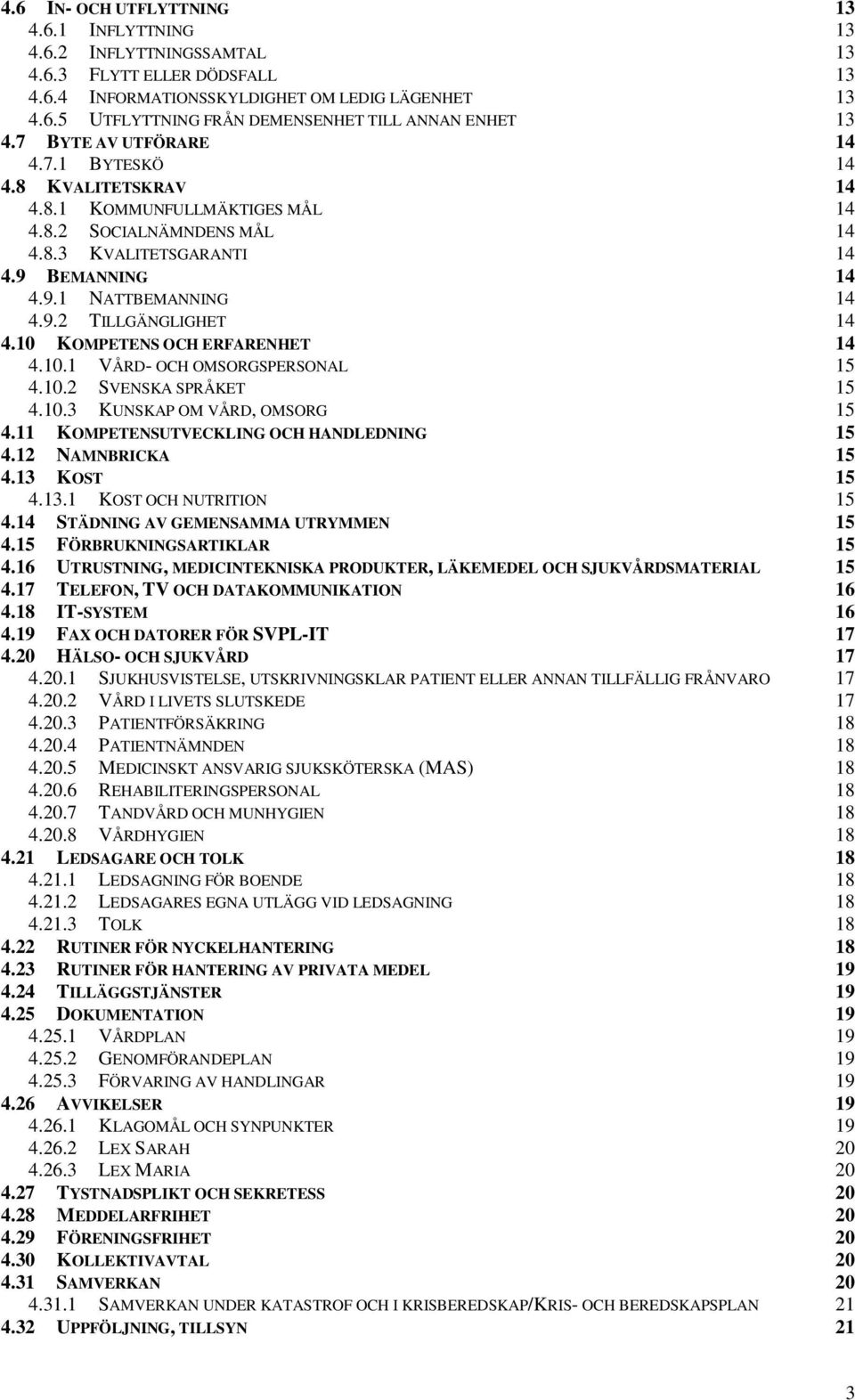 10 KOMPETENS OCH ERFARENHET 14 4.10.1 VÅRD- OCH OMSORGSPERSONAL 15 4.10.2 SVENSKA SPRÅKET 15 4.10.3 KUNSKAP OM VÅRD, OMSORG 15 4.11 KOMPETENSUTVECKLING OCH HANDLEDNING 15 4.12 NAMNBRICKA 15 4.