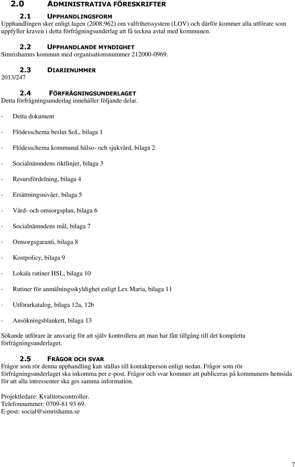 kommunen. 2.2 UPPHANDLANDE MYNDIGHET Simrishamns kommun med organisationsnummer 212000-0969. 2.3 DIARIENUMMER 2013/247 2.4 FÖRFRÅGNINGSUNDERLAGET Detta förfrågningsunderlag innehåller följande delar.