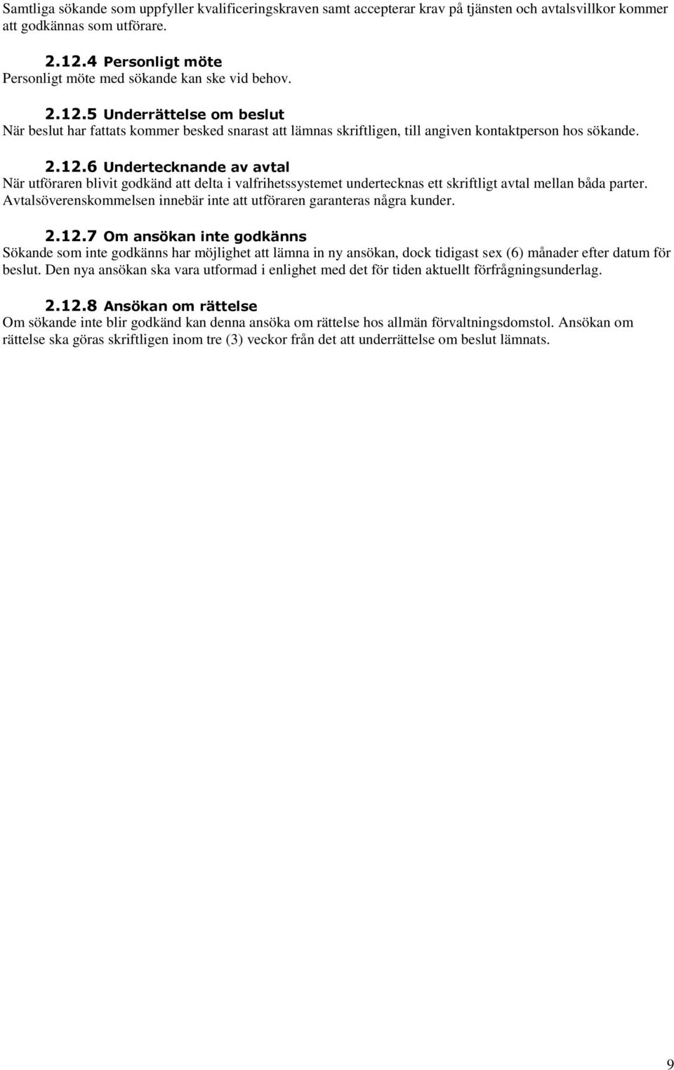 5 Underrättelse om beslut När beslut har fattats kommer besked snarast att lämnas skriftligen, till angiven kontaktperson hos sökande. 2.12.