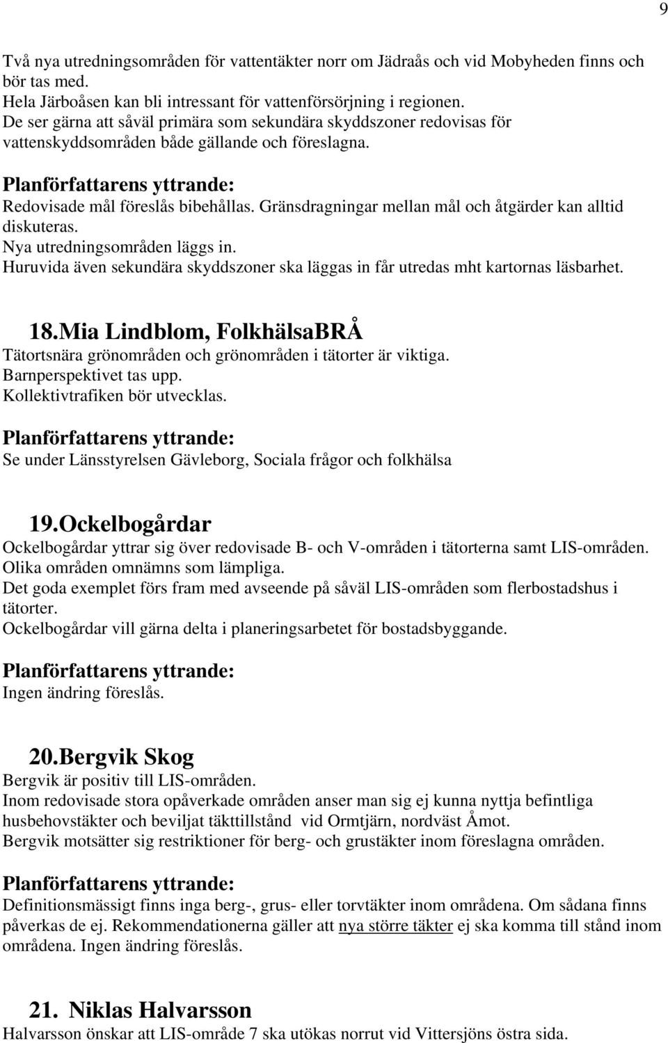 Gränsdragningar mellan mål och åtgärder kan alltid diskuteras. Nya utredningsområden läggs in. Huruvida även sekundära skyddszoner ska läggas in får utredas mht kartornas läsbarhet. 18.