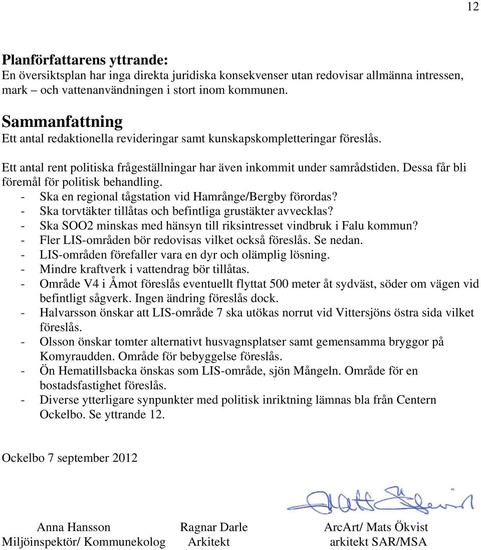 Dessa får bli föremål för politisk behandling. - Ska en regional tågstation vid Hamrånge/Bergby förordas? - Ska torvtäkter tillåtas och befintliga grustäkter avvecklas?