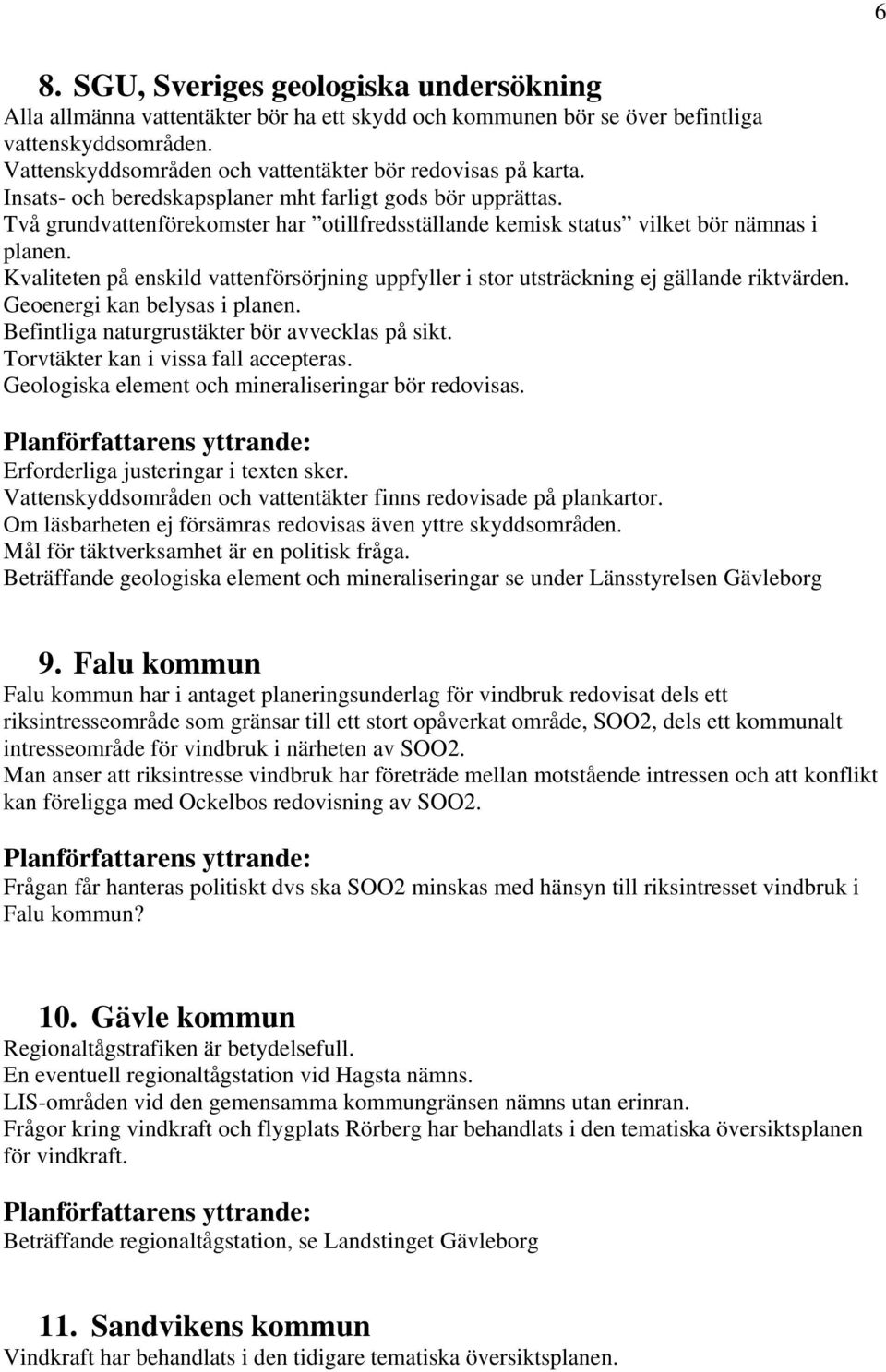 Två grundvattenförekomster har otillfredsställande kemisk status vilket bör nämnas i planen. Kvaliteten på enskild vattenförsörjning uppfyller i stor utsträckning ej gällande riktvärden.